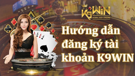 Đăng ký K9win cực kỳ nhanh gọn lẹ dành cho tất cả game thủ