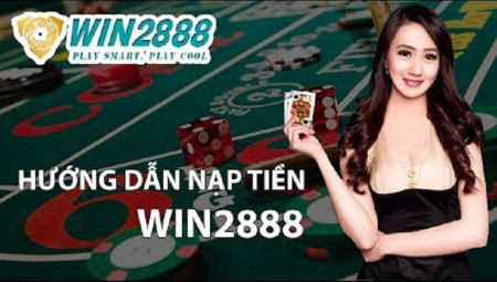 Nạp tiền Win2888 - Giao dịch nhanh chóng với nhiều phương thức đời mới